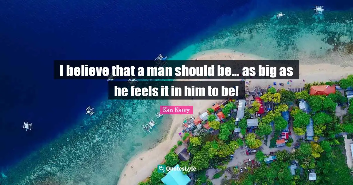 I believe that a man should be... as big as he feels it in him to be!