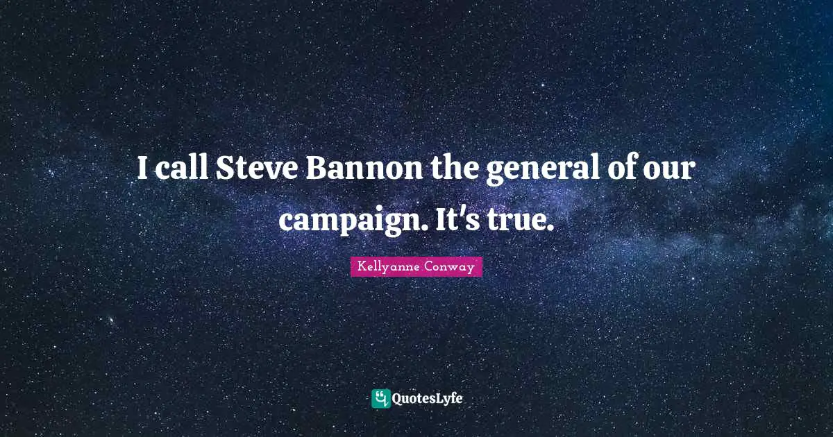 I call Steve Bannon the general of our campaign. It's true.