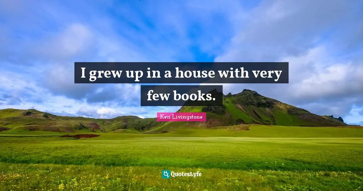 I grew up in a house with very few books.