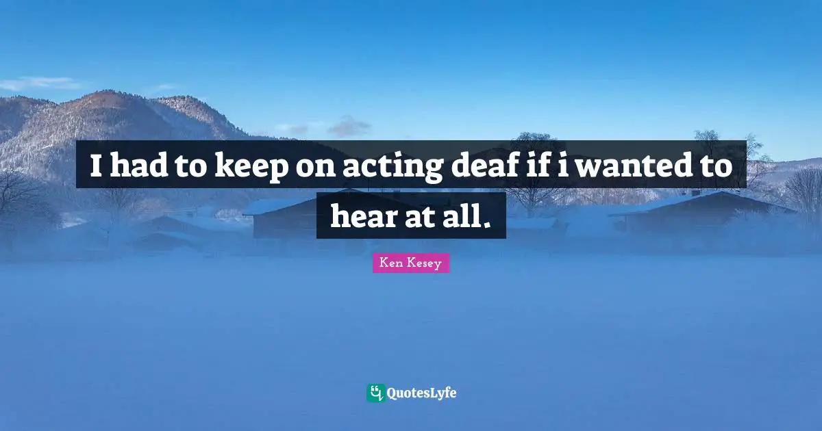 Deaf Quotes: "I had to keep on acting deaf if i wanted to hear at all."