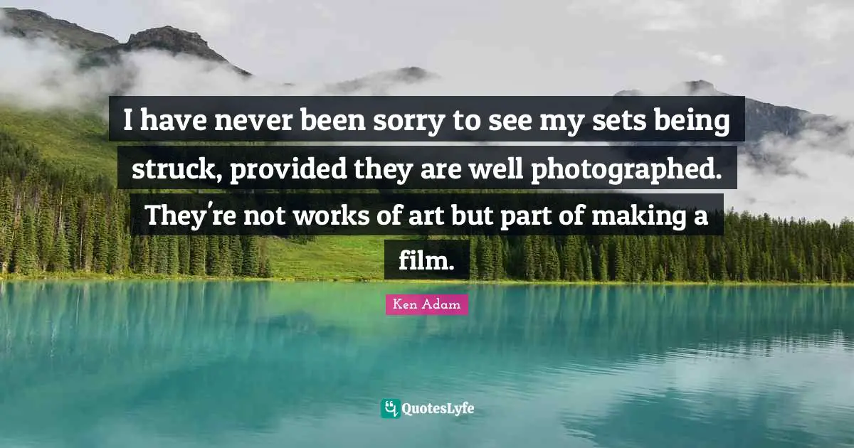 I have never been sorry to see my sets being struck, provided they are well photographed. They're not works of art but part of making a film.