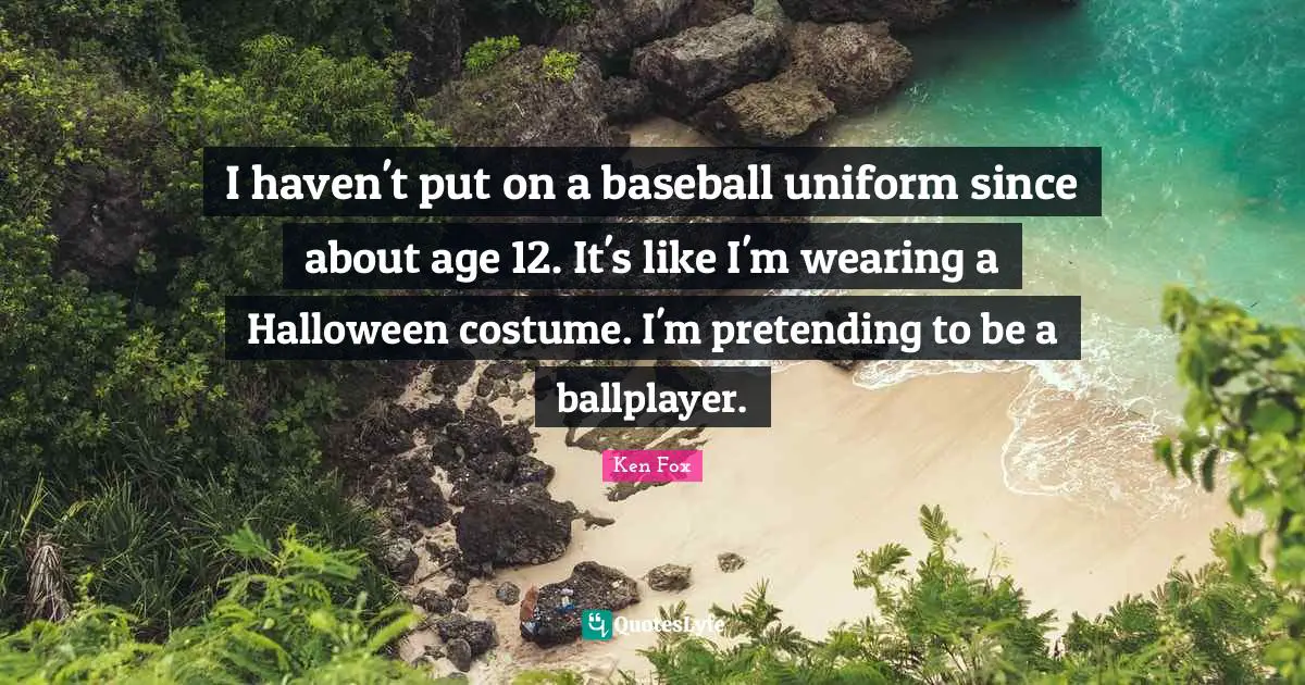 I haven't put on a baseball uniform since about age 12. It's like I'm wearing a Halloween costume. I'm pretending to be a ballplayer.