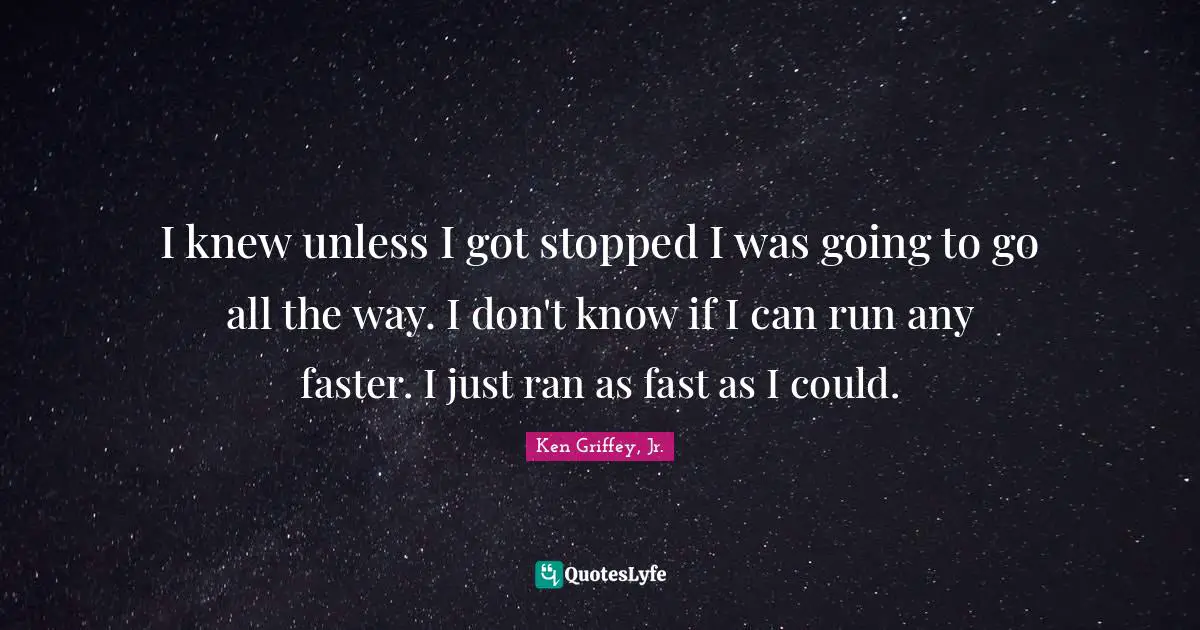 Ran Quotes: "I knew unless I got stopped I was going to go all the way. I don't know if I can run any faster. I just ran as fast as I could."