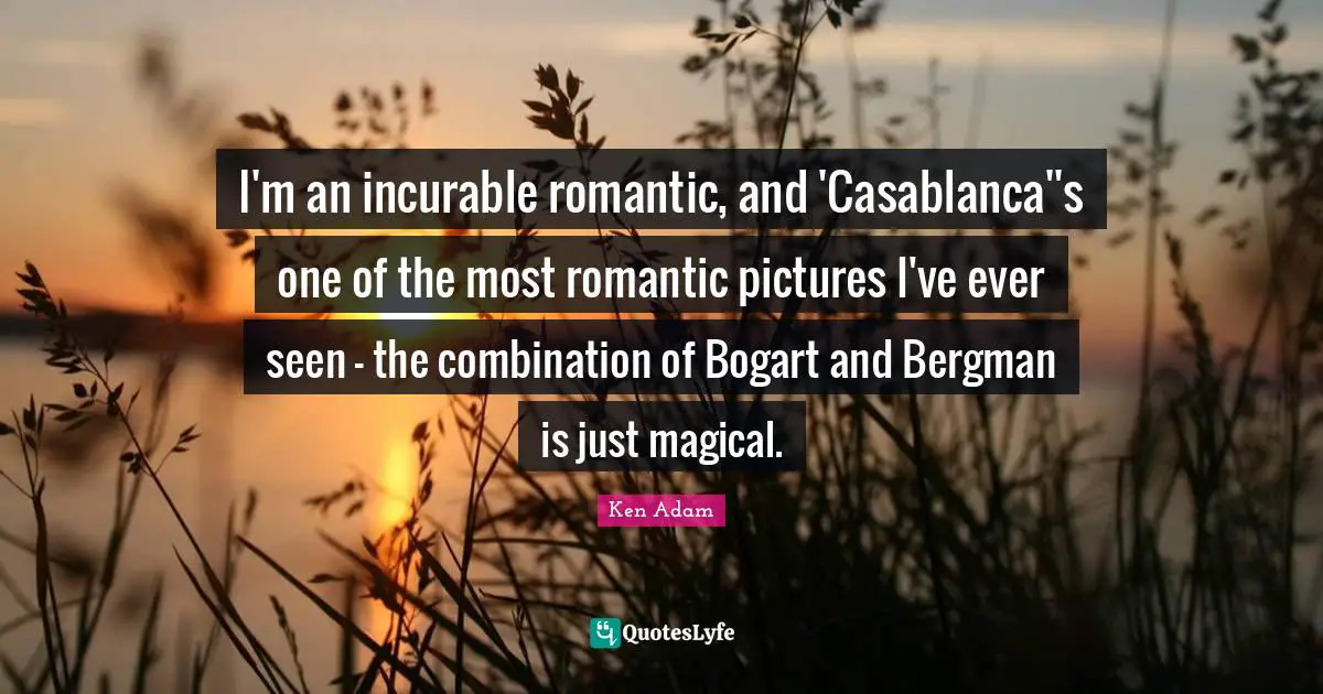 Incurable Disease Quotes: "I'm an incurable romantic, and 'Casablanca''s one of the most romantic pictures I've ever seen - the combination of Bogart and Bergman is just magical."