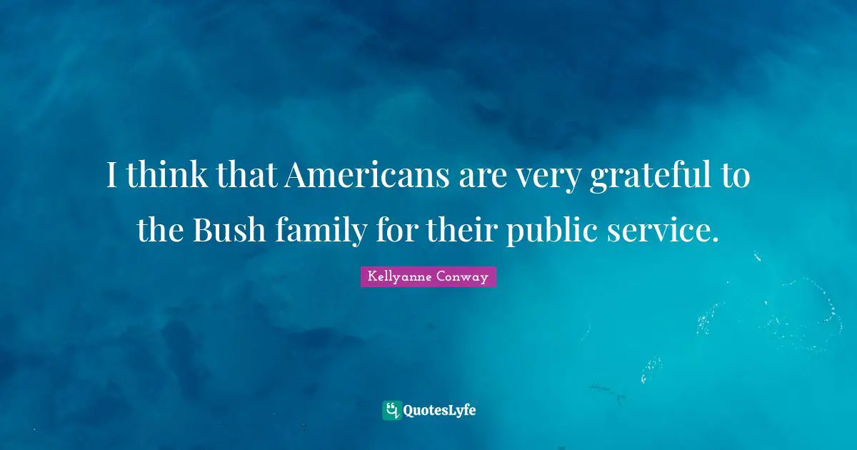 I think that Americans are very grateful to the Bush family for their public service.