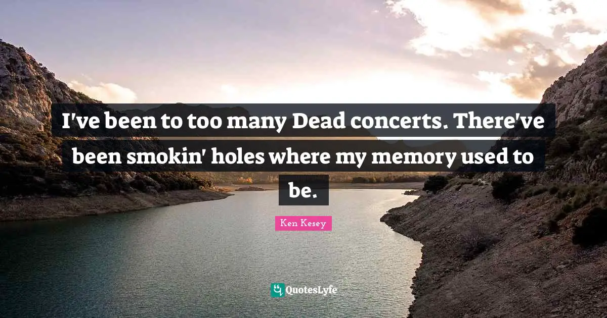 I've been to too many Dead concerts. There've been smokin' holes where my memory used to be.