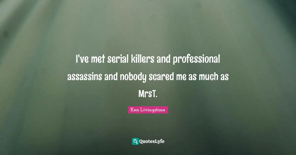 I've met serial killers and professional assassins and nobody scared me as much as MrsT.