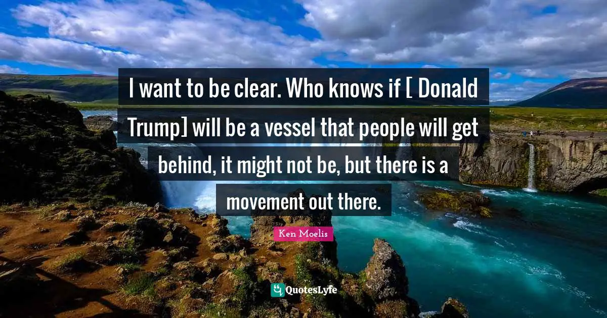 I want to be clear. Who knows if [ Donald Trump] will be a vessel that people will get behind, it might not be, but there is a movement out there.