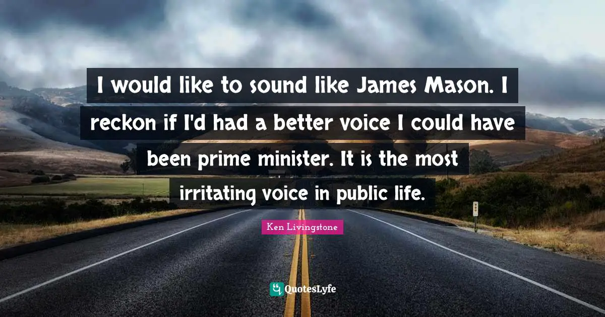 Could Have Been Quotes: "I would like to sound like James Mason. I reckon if I'd had a better voice I could have been prime minister. It is the most irritating voice in public life."