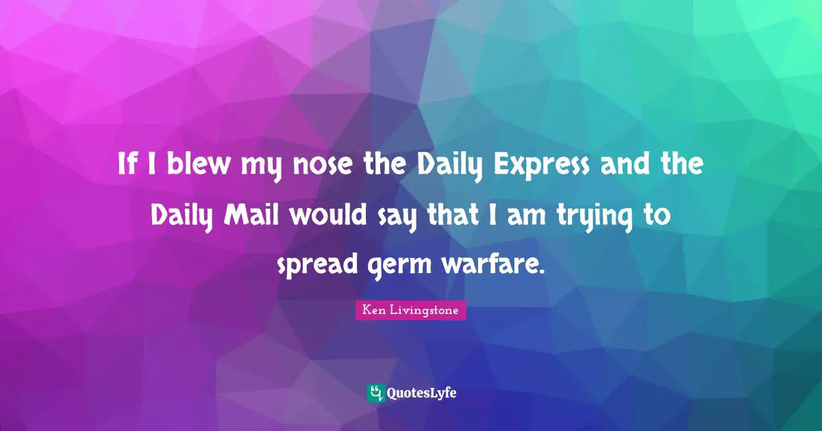 If I blew my nose the Daily Express and the Daily Mail would say that I am trying to spread germ warfare.