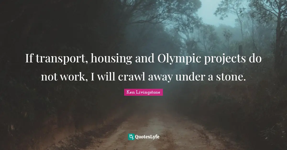 If transport, housing and Olympic projects do not work, I will crawl away under a stone.