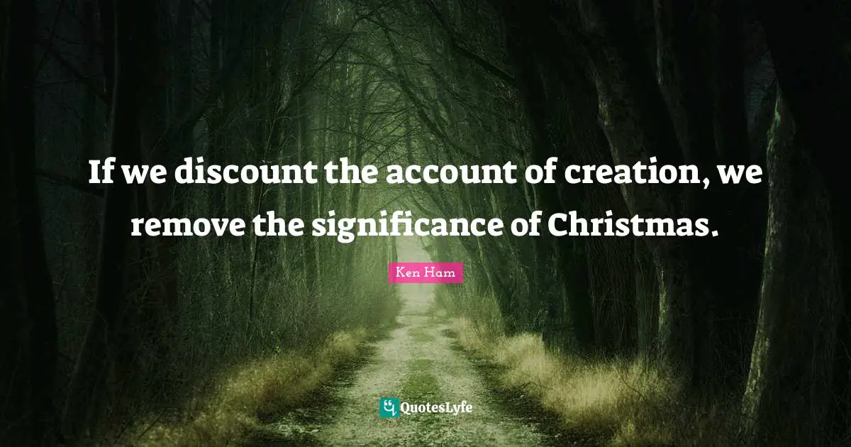 If we discount the account of creation, we remove the significance of Christmas.