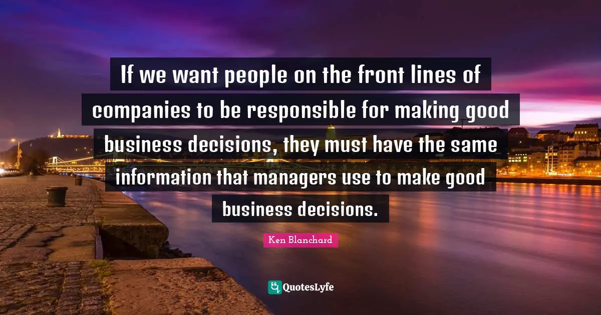 If we want people on the front lines of companies to be responsible for making good business decisions, they must have the same information that managers use to make good business decisions.