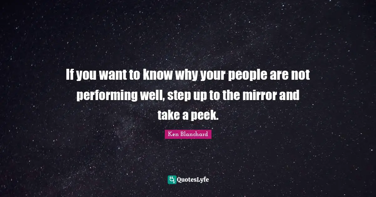 Step Up Quotes: "If you want to know why your people are not performing well, step up to the mirror and take a peek."