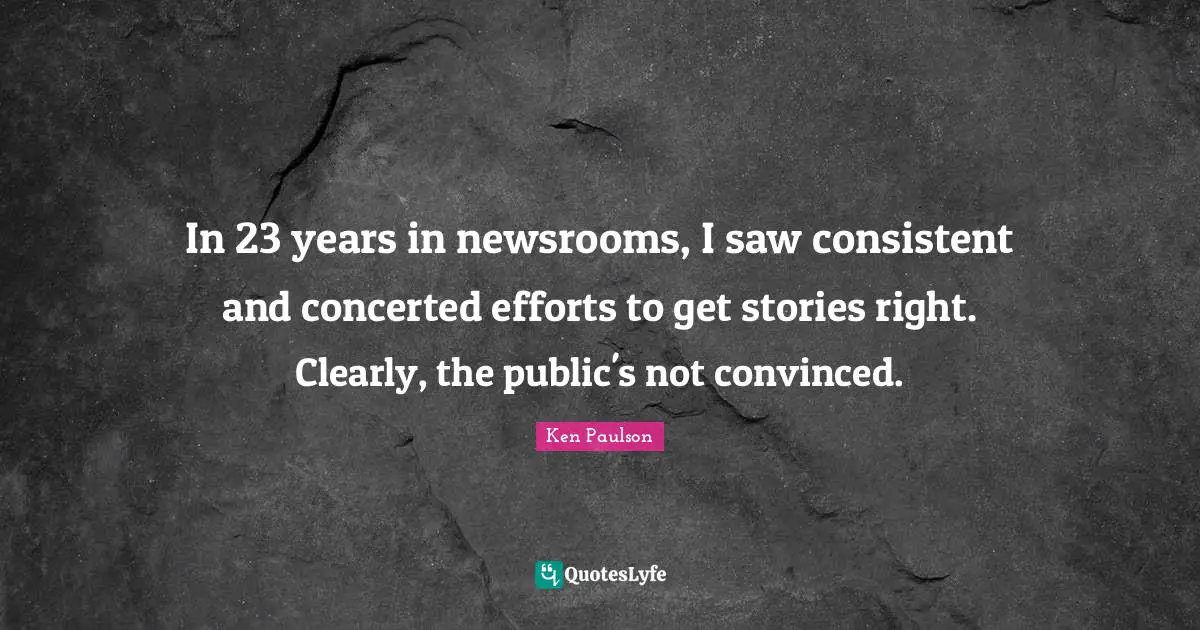 In 23 years in newsrooms, I saw consistent and concerted efforts to get stories right. Clearly, the public's not convinced.