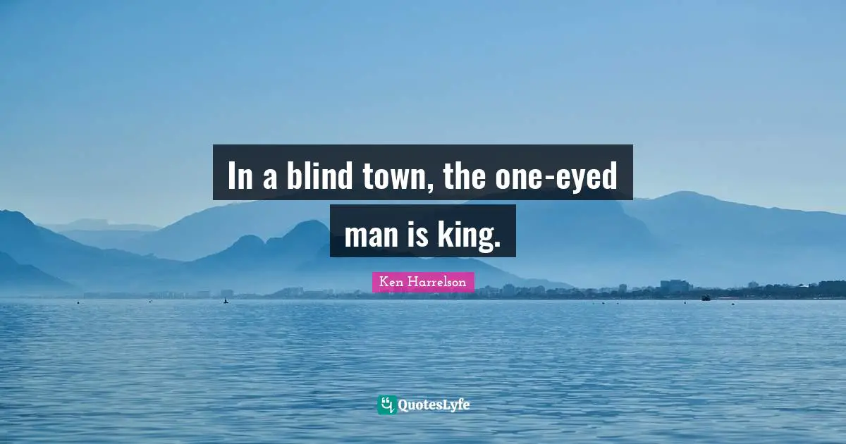 In a blind town, the one-eyed man is king.