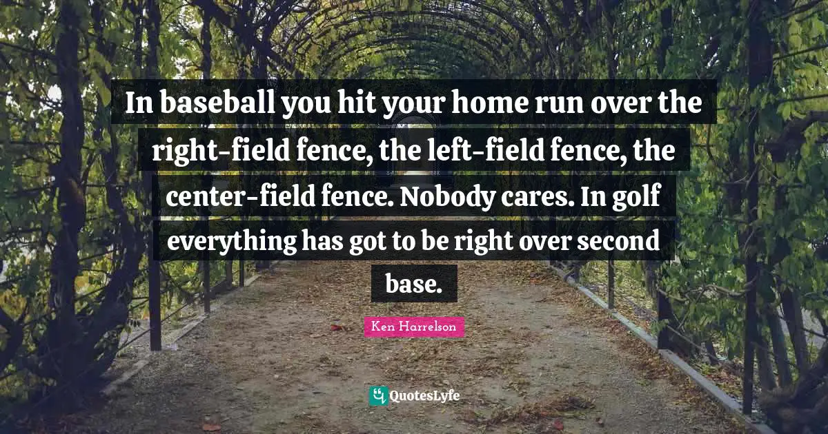 In baseball you hit your home run over the right-field fence, the left-field fence, the center-field fence. Nobody cares. In golf everything has got to be right over second base.