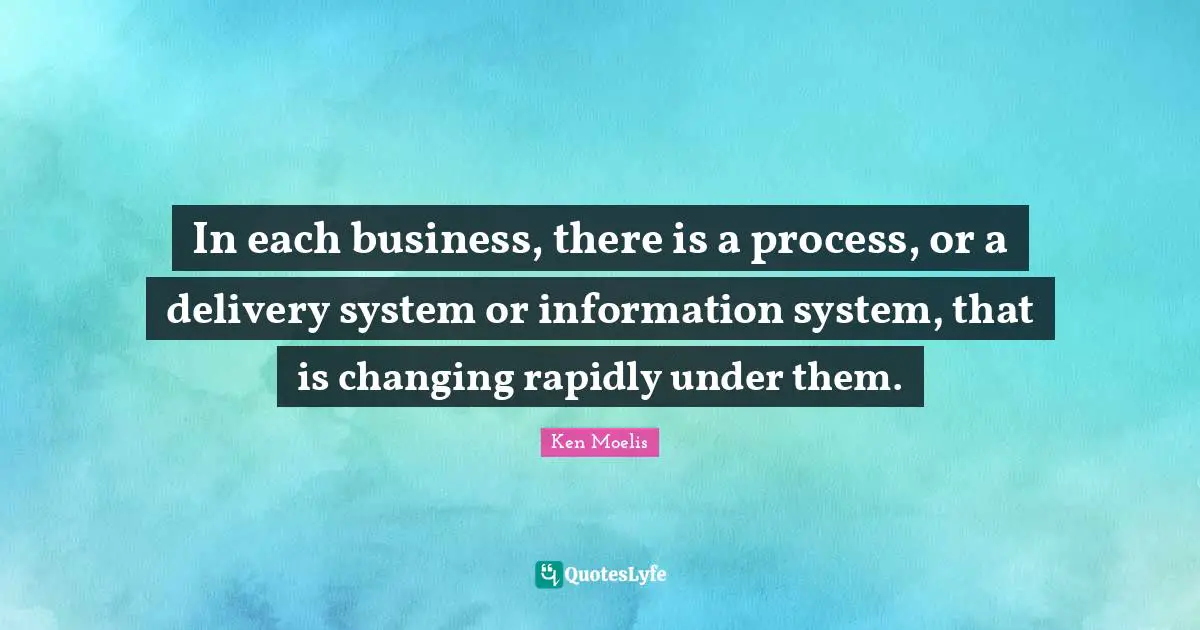 In each business, there is a process, or a delivery system or information system, that is changing rapidly under them.