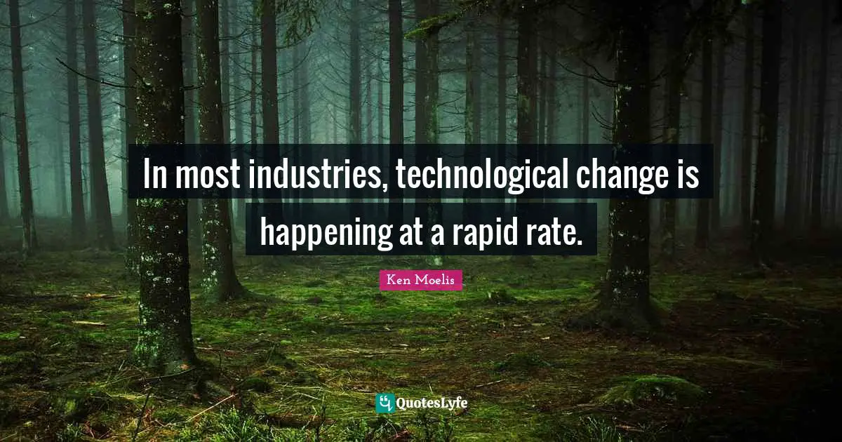 In most industries, technological change is happening at a rapid rate.