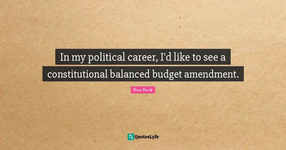 In my political career, I'd like to see a constitutional balanced budget amendment.