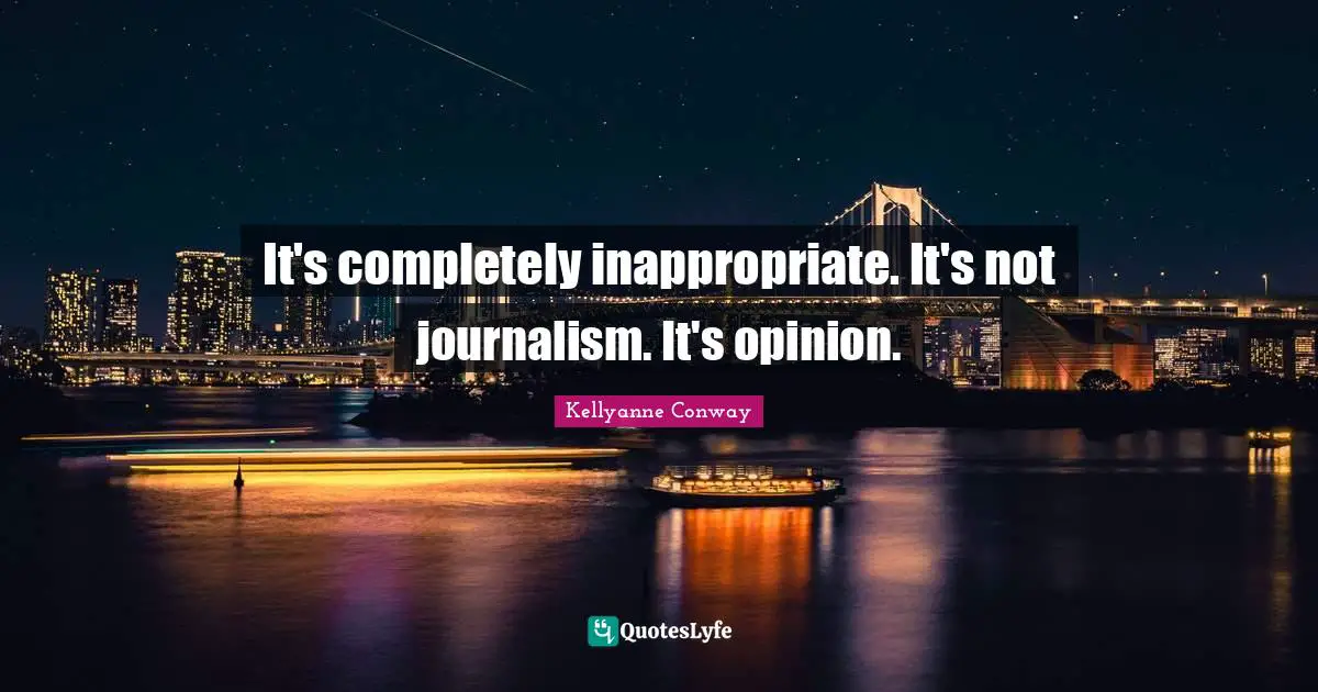 It's completely inappropriate. It's not journalism. It's opinion.
