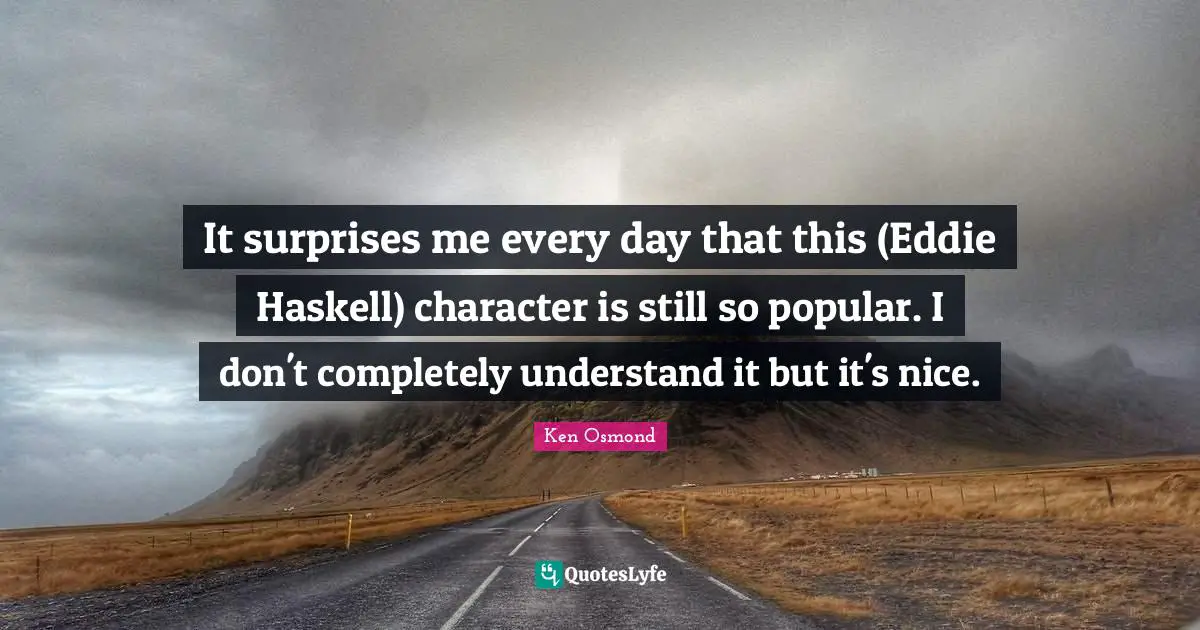 It surprises me every day that this (Eddie Haskell) character is still so popular. I don't completely understand it but it's nice.