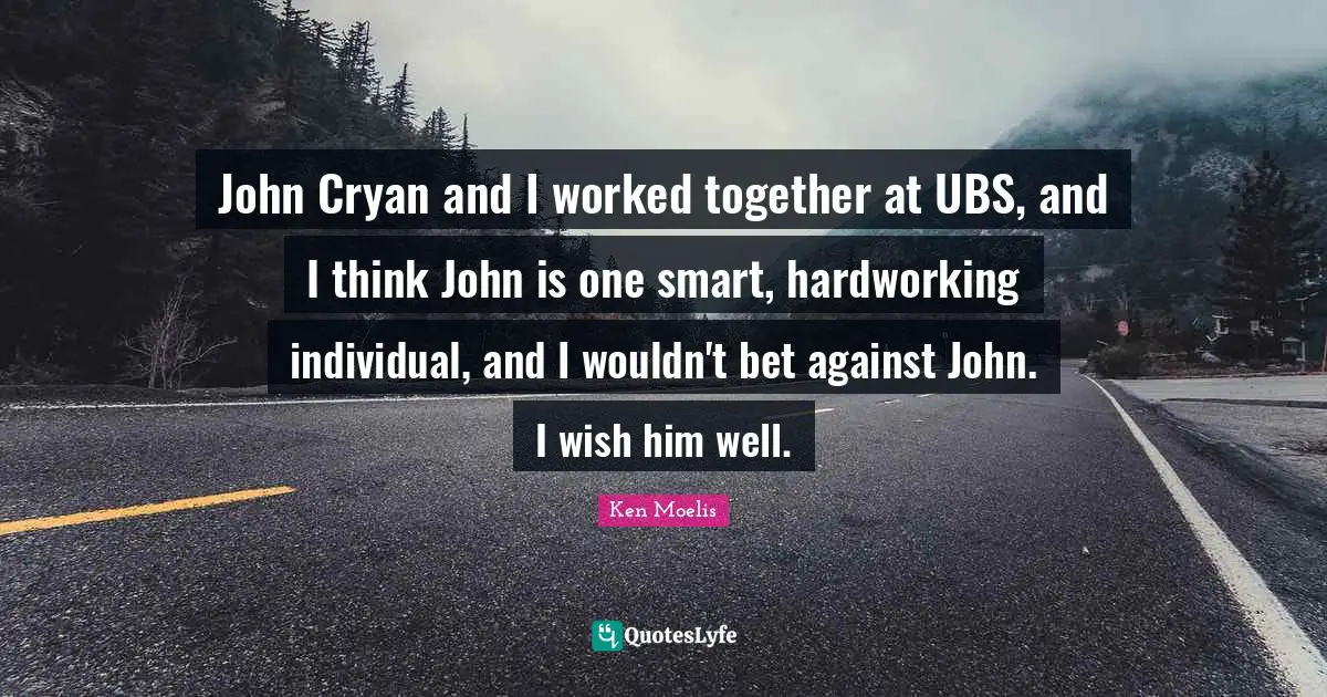 John Cryan and I worked together at UBS, and I think John is one smart, hardworking individual, and I wouldn't bet against John. I wish him well.