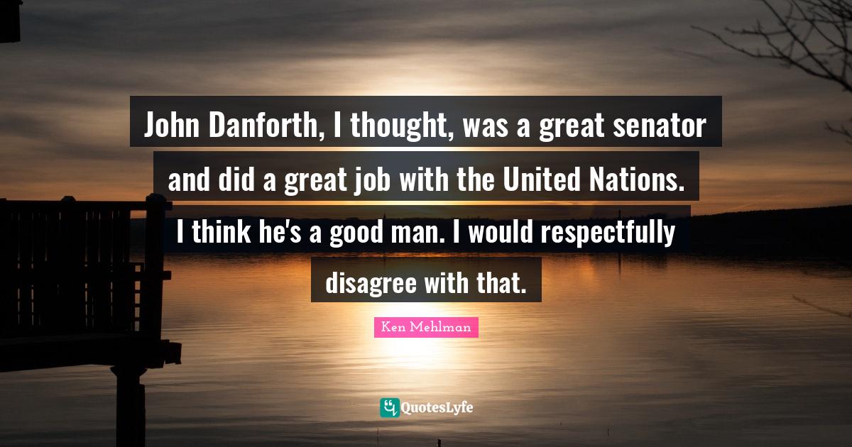John Danforth, I thought, was a great senator and did a great job with