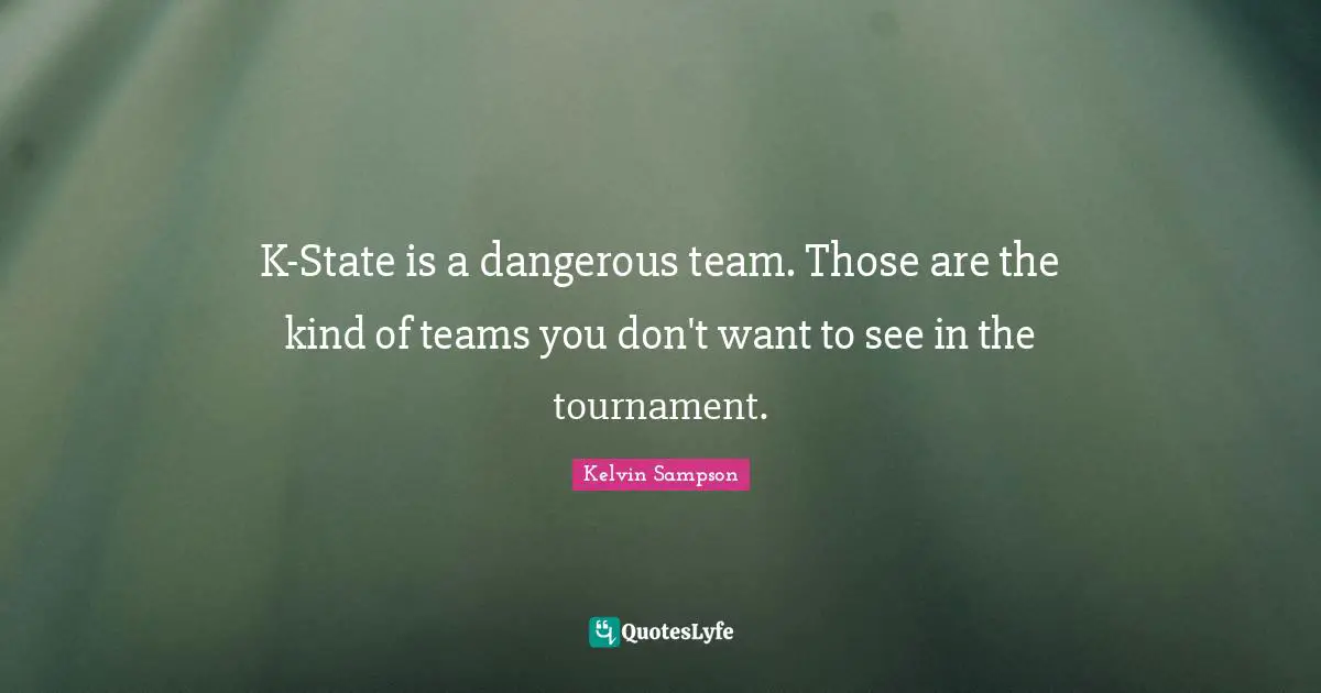 K-State is a dangerous team. Those are the kind of teams you don't want to see in the tournament.