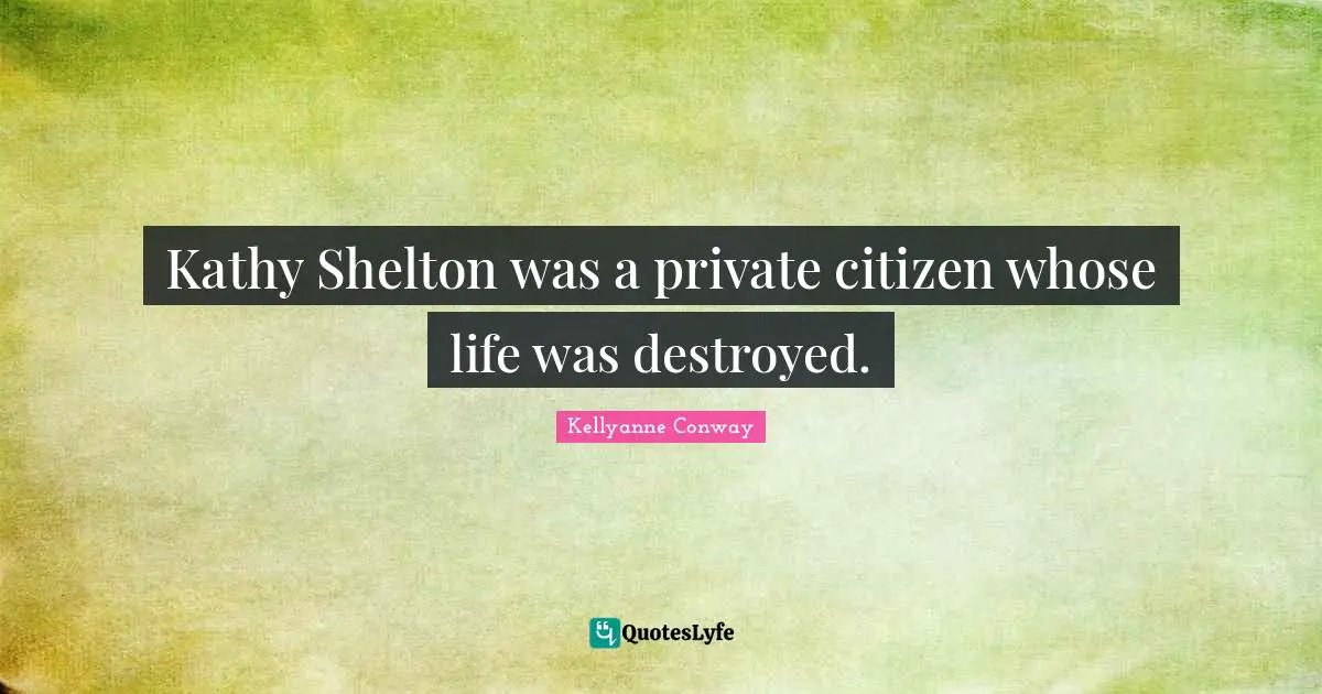 Kathy Shelton was a private citizen whose life was destroyed.
