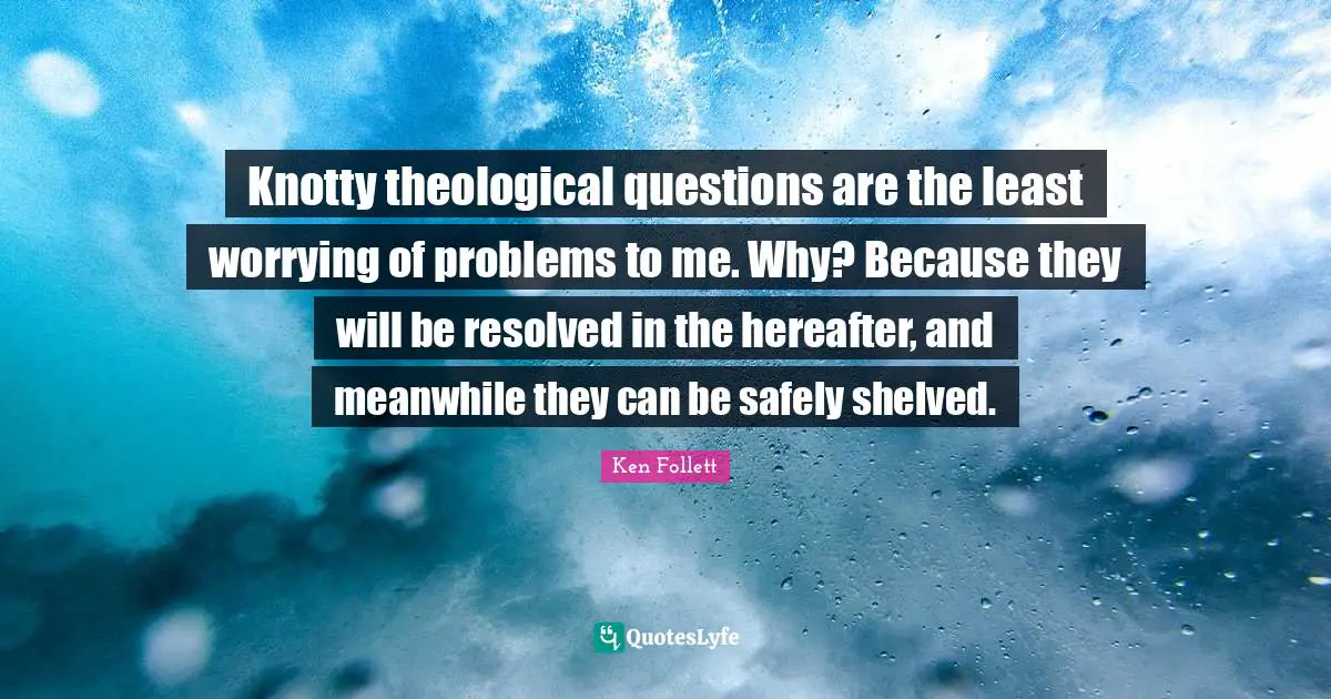 Knotty theological questions are the least worrying of problems to me. Why? Because they will be resolved in the hereafter, and meanwhile they can be safely shelved.