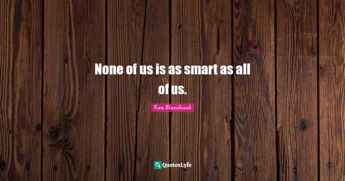 None of us is as smart as all of us.