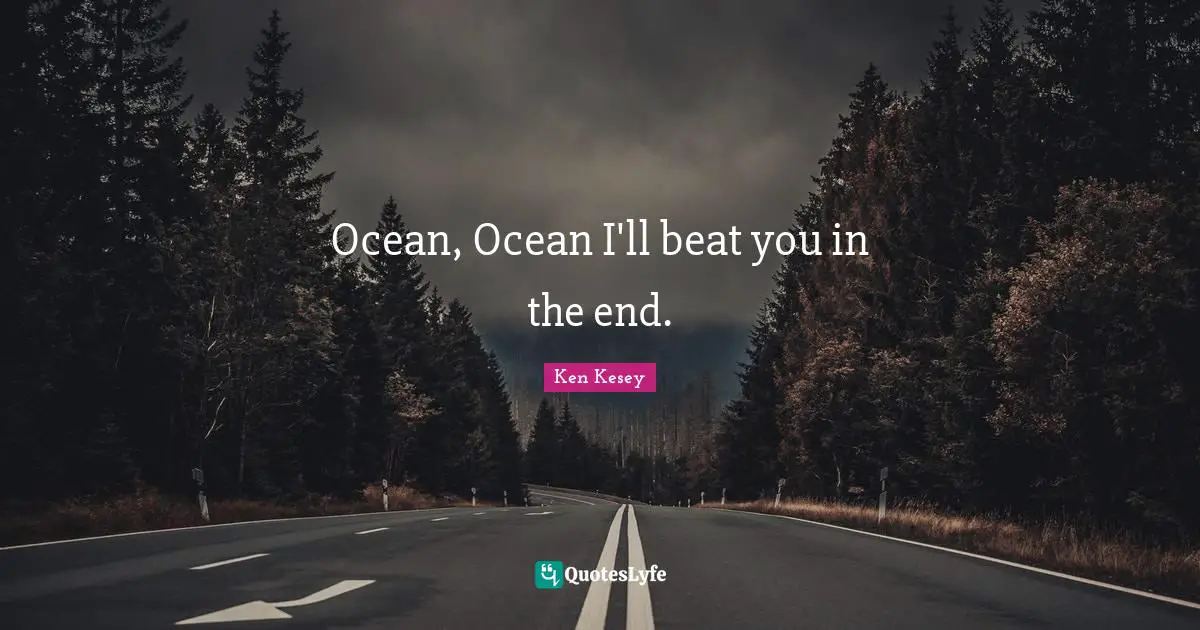 Ocean, Ocean I'll beat you in the end.