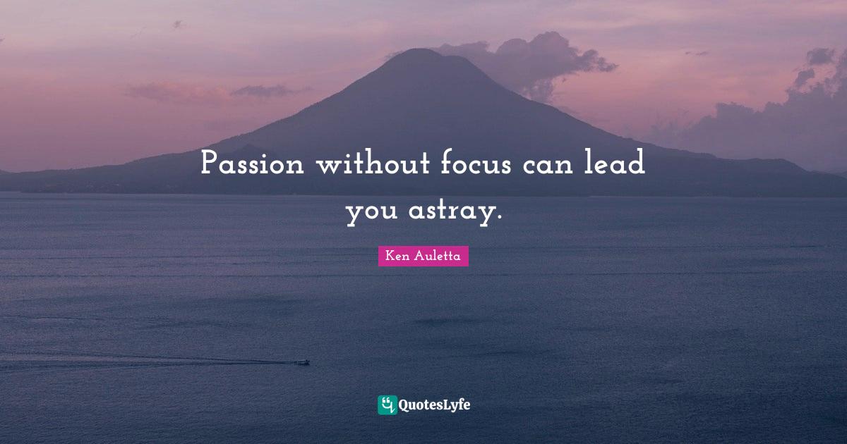 Passion without focus can lead you astray.... Quote by Ken Auletta