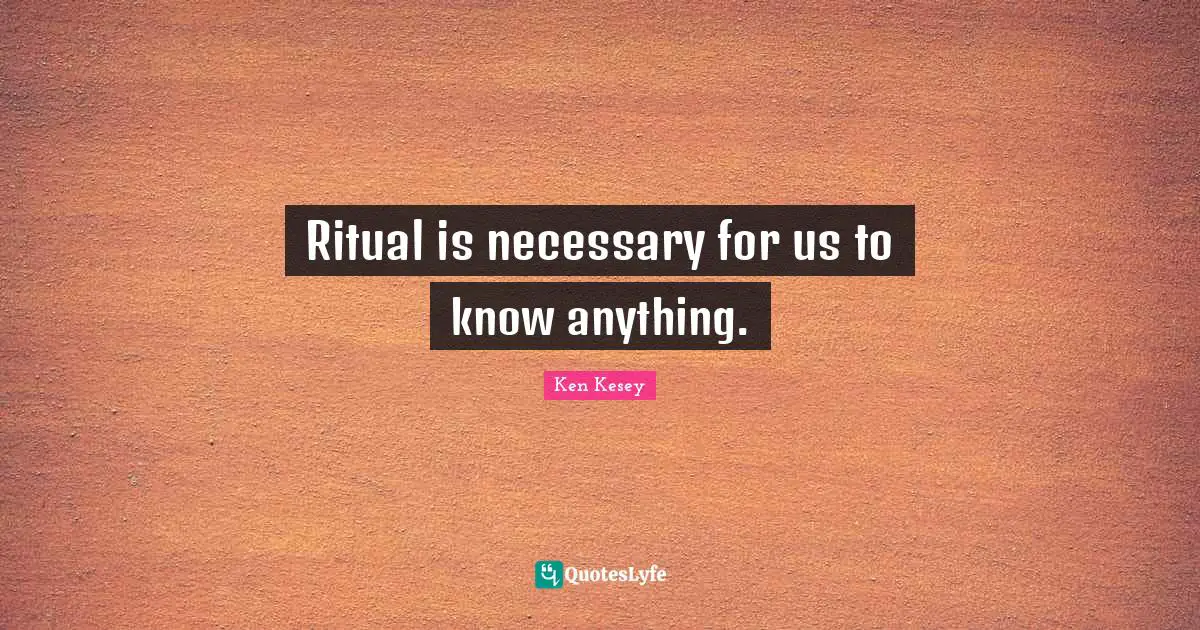 Ritual is necessary for us to know anything.