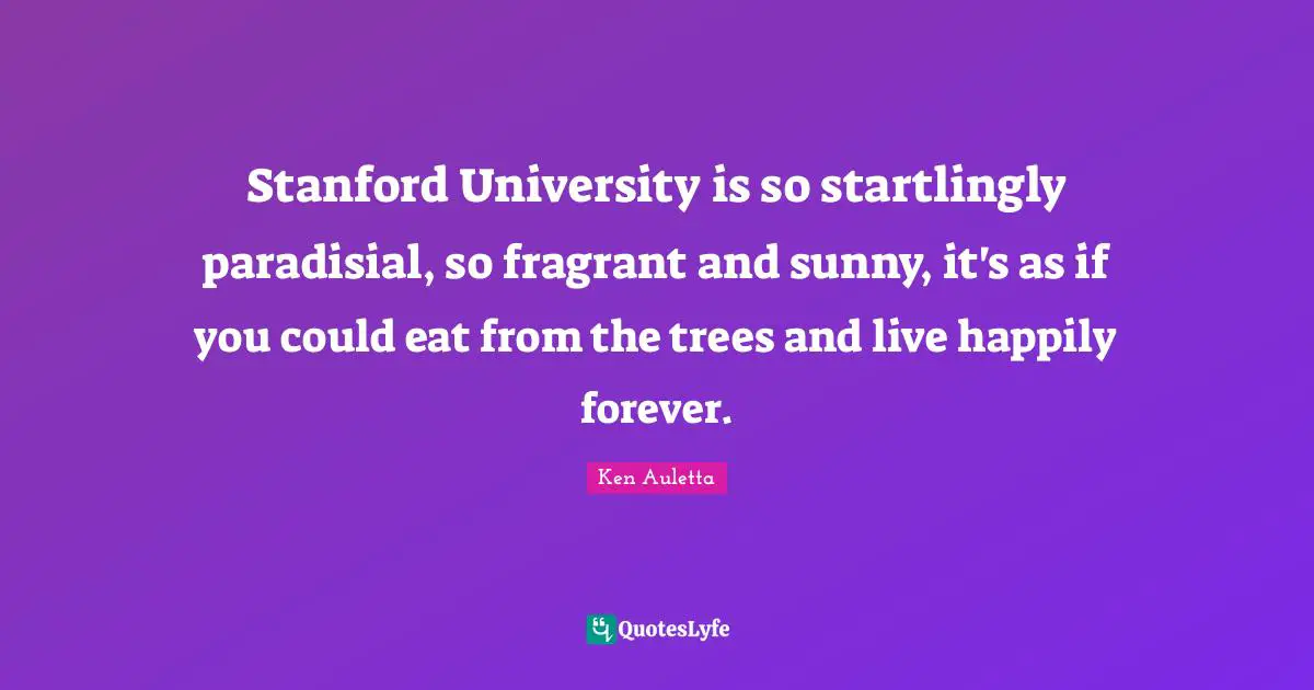 Stanford University is so startlingly paradisial, so fragrant and sunny, it's as if you could eat from the trees and live happily forever.