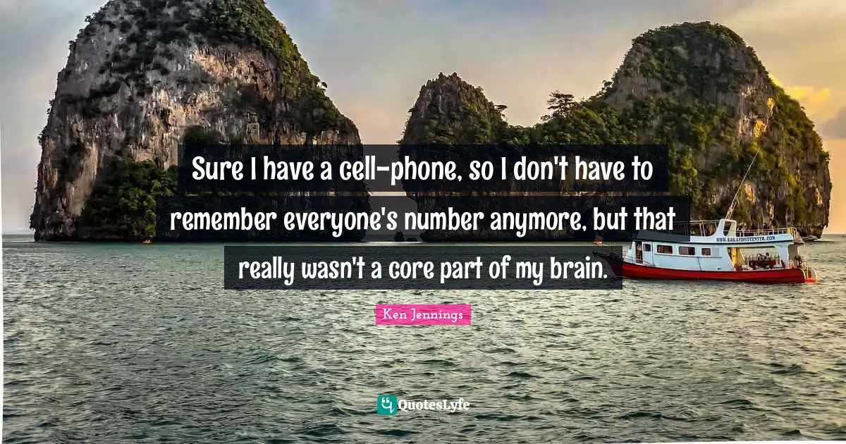Sure I have a cell-phone, so I don't have to remember everyone's number anymore, but that really wasn't a core part of my brain.