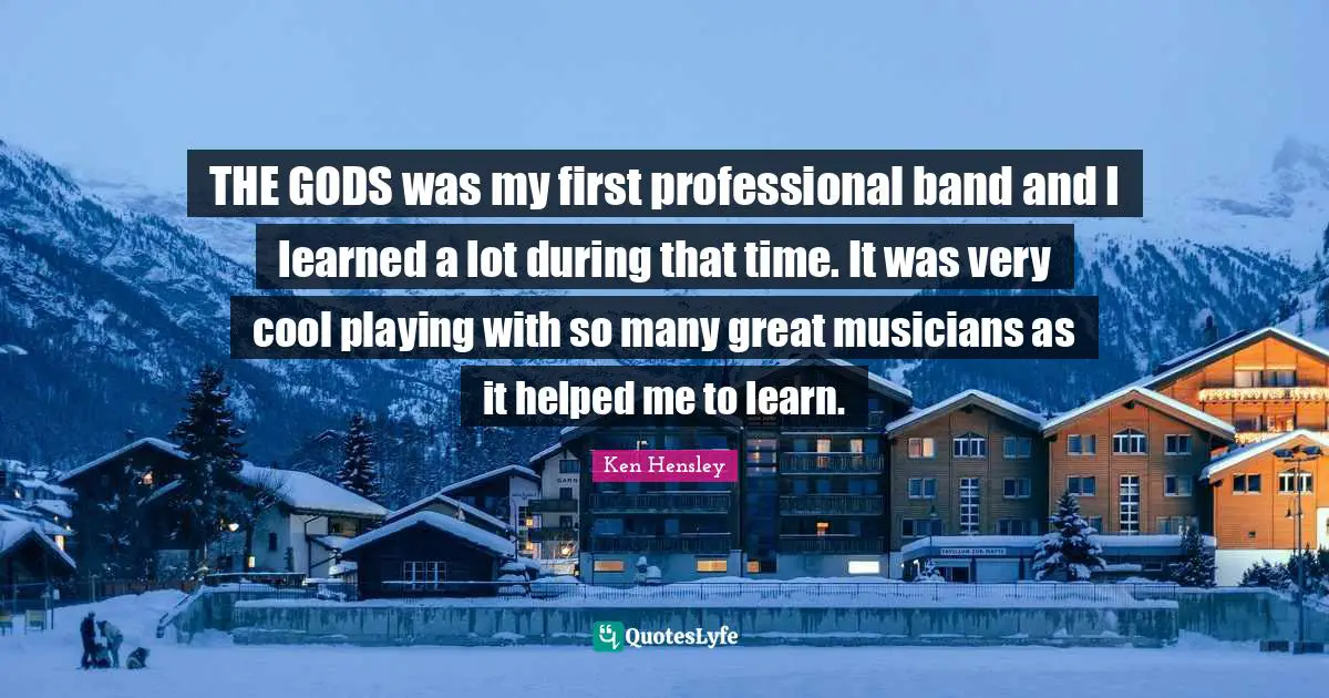 THE GODS was my first professional band and I learned a lot during that time. It was very cool playing with so many great musicians as it helped me to learn.