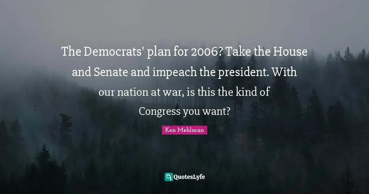 The Democrats' plan for 2006? Take the House and Senate and impeach the president. With our nation at war, is this the kind of Congress you want?