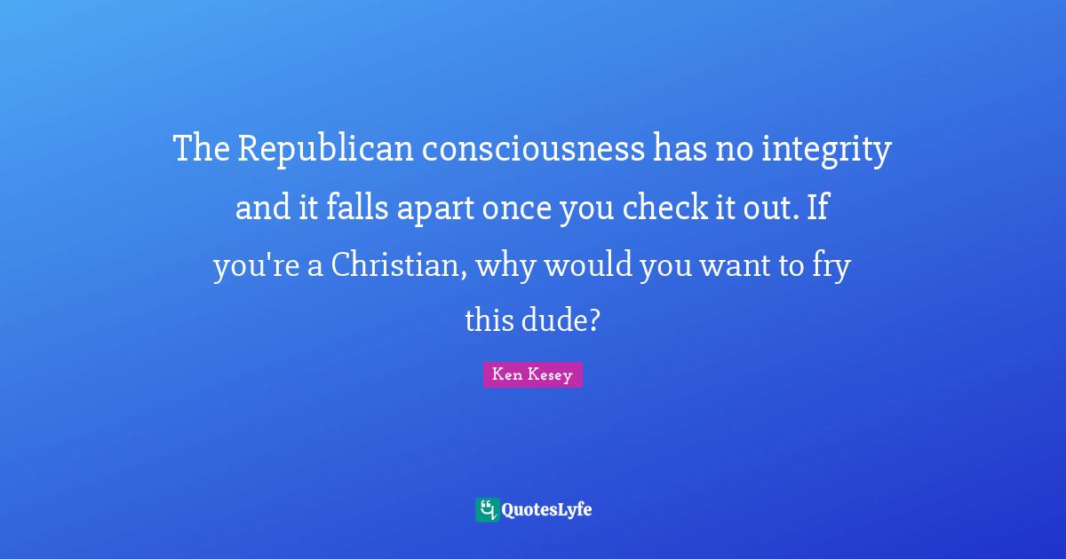 The Republican consciousness has no integrity and it falls apart once you check it out. If you're a Christian, why would you want to fry this dude?