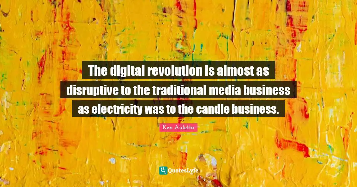 Digital Revolution Quotes: "The digital revolution is almost as disruptive to the traditional media business as electricity was to the candle business."