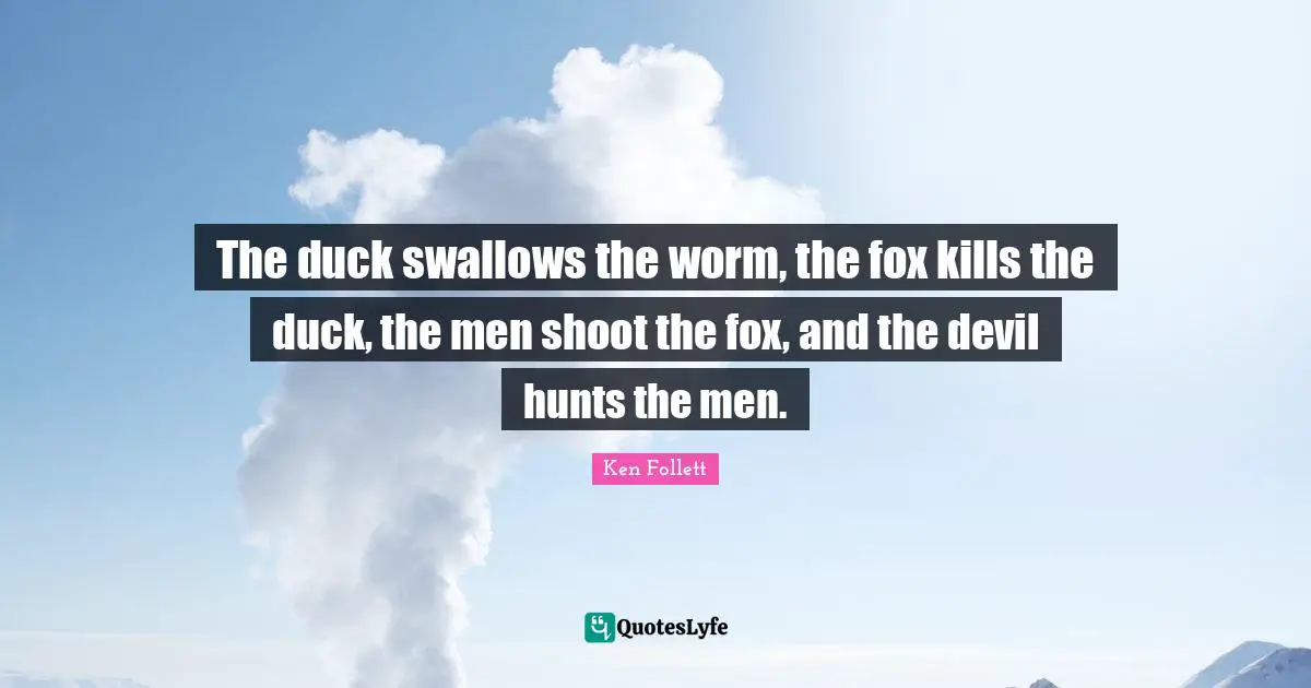 The duck swallows the worm, the fox kills the duck, the men shoot the fox, and the devil hunts the men.