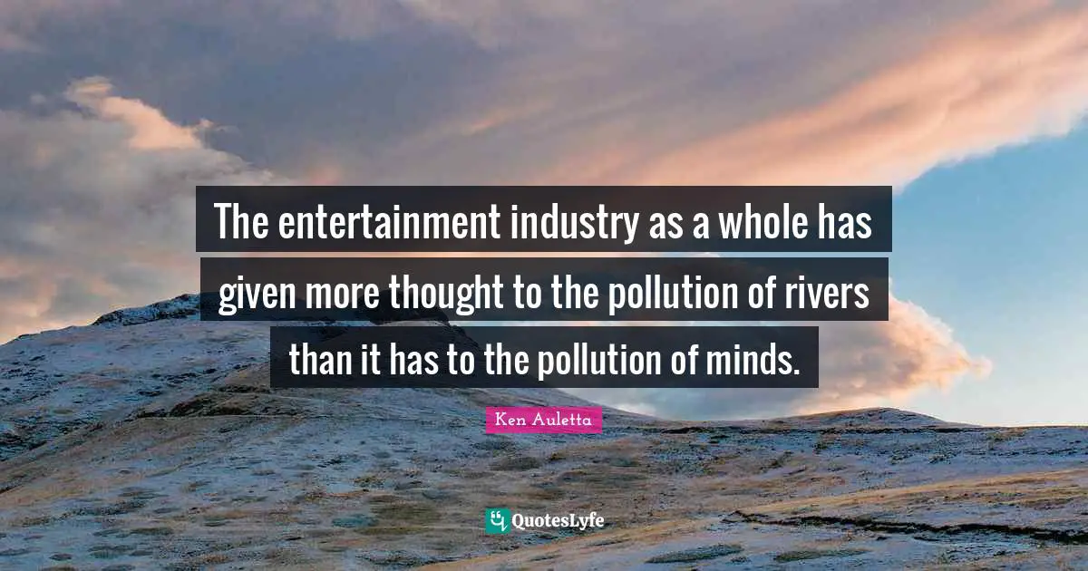 The entertainment industry as a whole has given more thought to the pollution of rivers than it has to the pollution of minds.