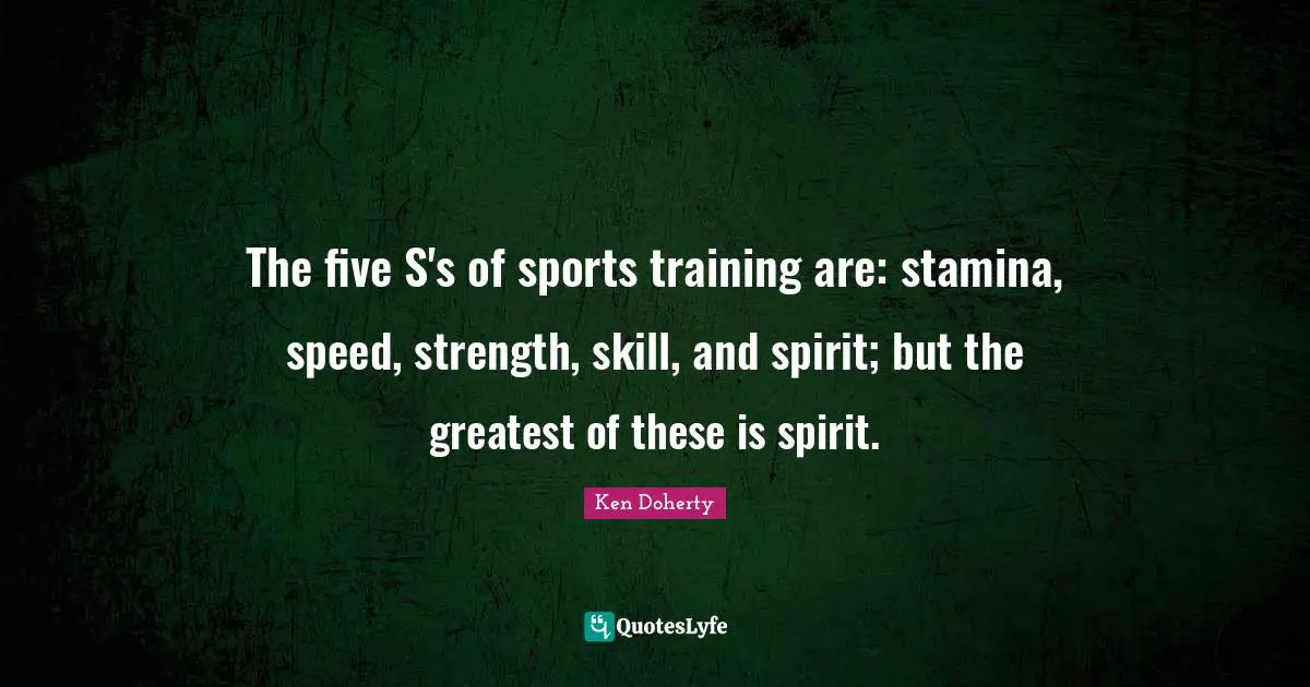 Training Quotes: "The five S's of sports training are: stamina, speed, strength, skill, and spirit; but the greatest of these is spirit."
