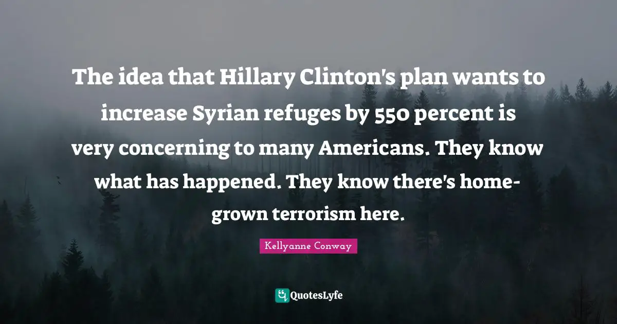 The idea that Hillary Clinton's plan wants to increase Syrian refuges by 550 percent is very concerning to many Americans. They know what has happened. They know there's home-grown terrorism here.