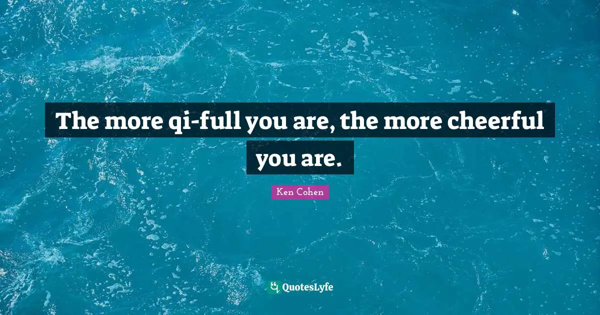 The more qi-full you are, the more cheerful you are.