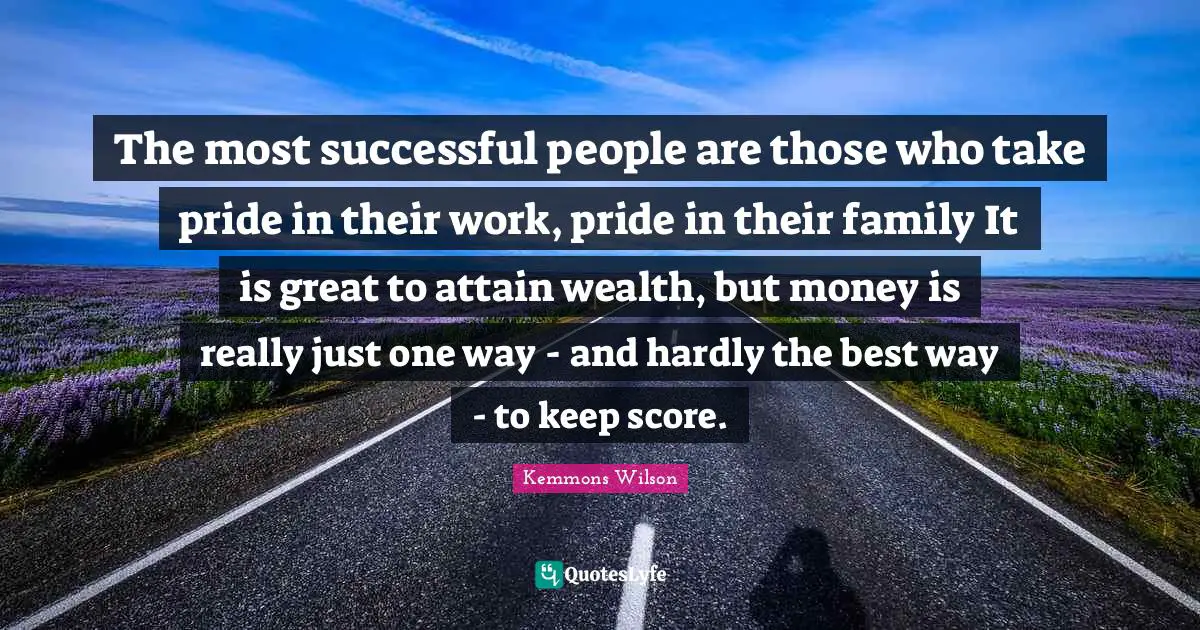 Successful People Quotes: "The most successful people are those who take pride in their work, pride in their family It is great to attain wealth, but money is really just one way - and hardly the best way - to keep score."