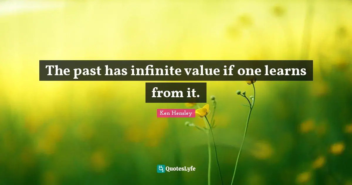 The past has infinite value if one learns from it.
