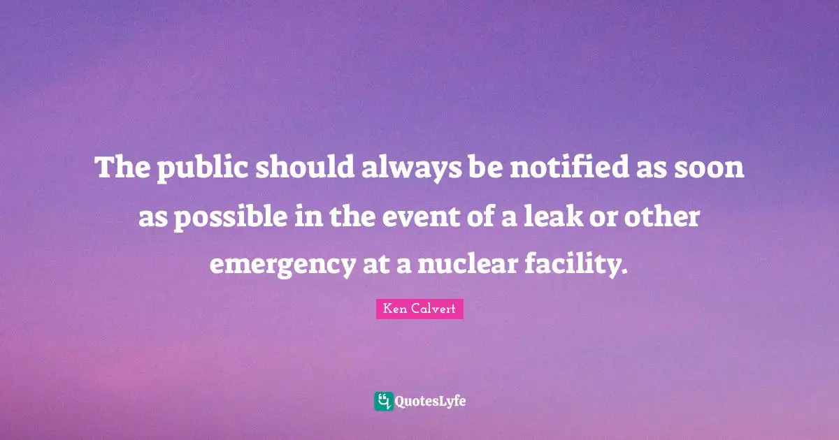 The public should always be notified as soon as possible in the event of a leak or other emergency at a nuclear facility.
