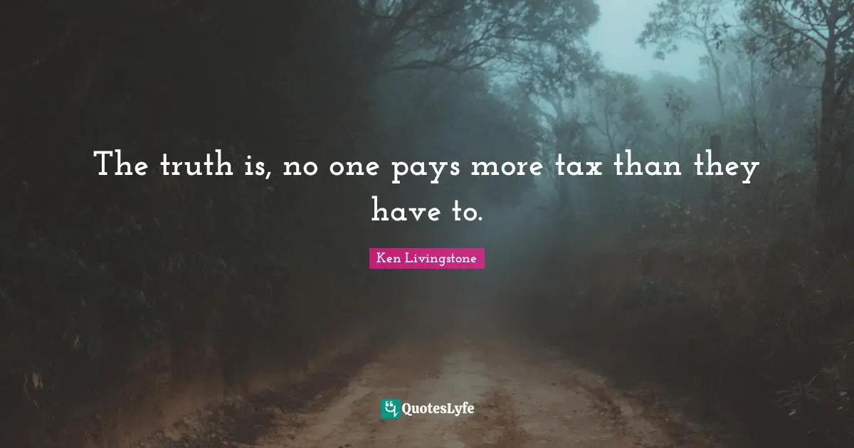 The truth is, no one pays more tax than they have to.